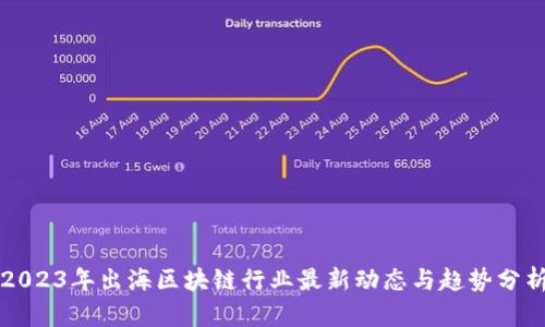 2023年出海区块链行业最新动态与趋势分析
