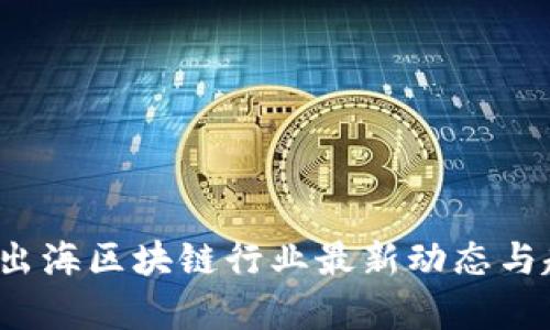 2023年出海区块链行业最新动态与趋势分析