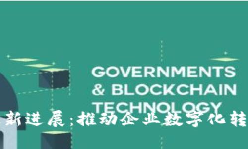 德勤区块链最新进展：推动企业数字化转型的关键力量