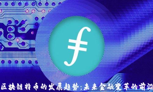 
区块链特币的发展趋势：未来金融变革的前沿