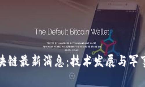 解放军区块链最新消息：技术发展与军事应用前景