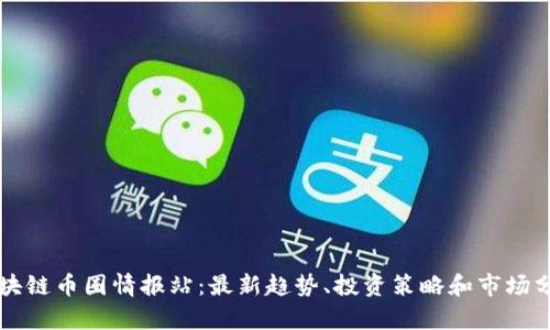 区块链币圈情报站：最新趋势、投资策略和市场分析