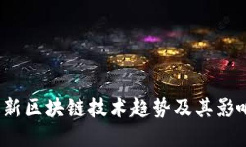 2023年最新区块链技术趋势及其影响深度分析