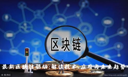 最新区块链驱动：解读技术、应用与未来趋势
