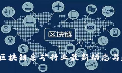 2023年区块链采矿行业最新动态与趋势分析