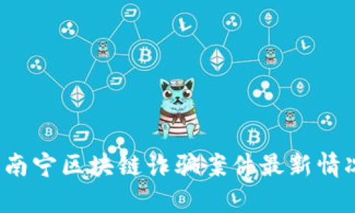2023南宁区块链诈骗案件最新情况分析
