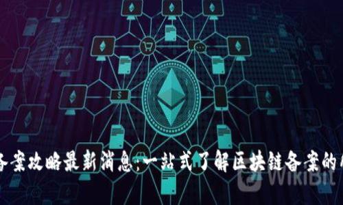 区块链备案攻略最新消息：一站式了解区块链备案的所有信息