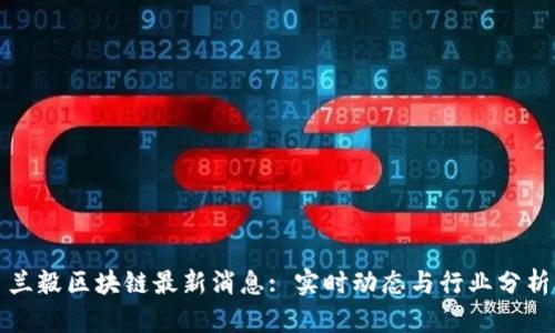 兰毅区块链最新消息: 实时动态与行业分析
