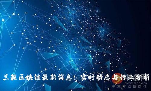 兰毅区块链最新消息: 实时动态与行业分析