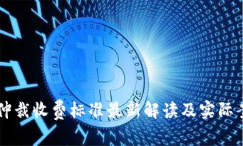 区块链仲裁收费标准最新解读及实际案例分析