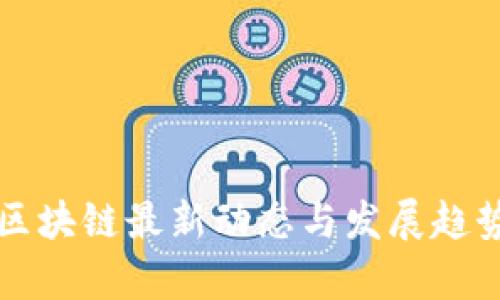 黄岛区块链最新动态与发展趋势分析