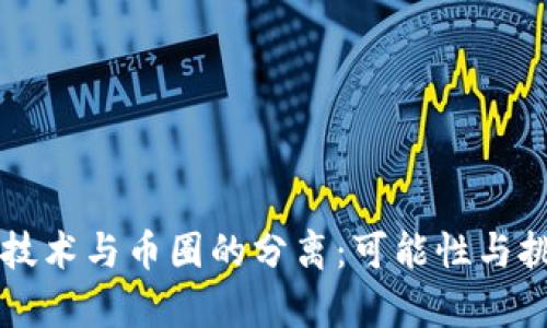 区块链技术与币圈的分离：可能性与挑战分析