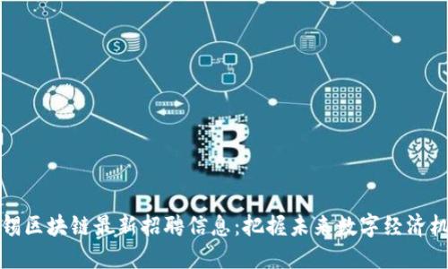 无锡区块链最新招聘信息：把握未来数字经济机遇