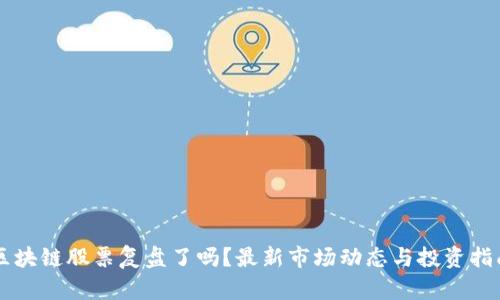 区块链股票复盘了吗？最新市场动态与投资指南