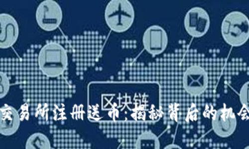 区块链交易所注册送币：揭秘背后的机会与风险