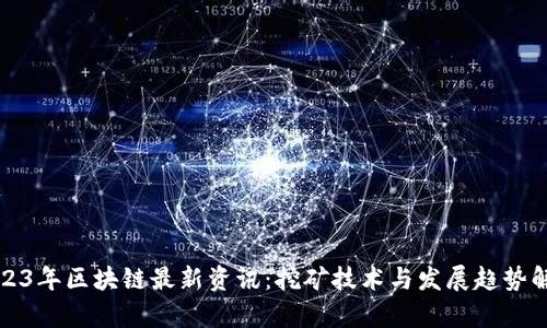 2023年区块链最新资讯：挖矿技术与发展趋势解析