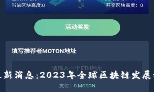 地区块链最新消息：2023年全球区块链发展动态全解读