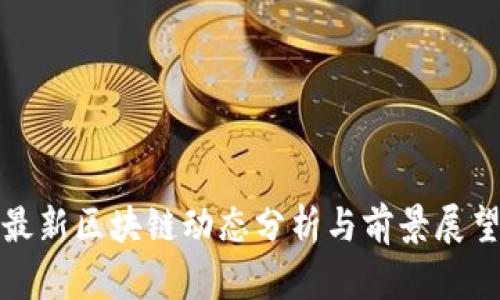 最新区块链动态分析与前景展望