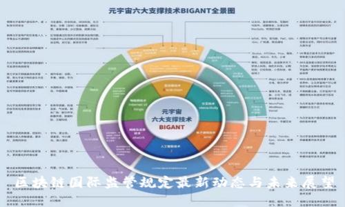 区块链国际监管规定最新动态与未来展望