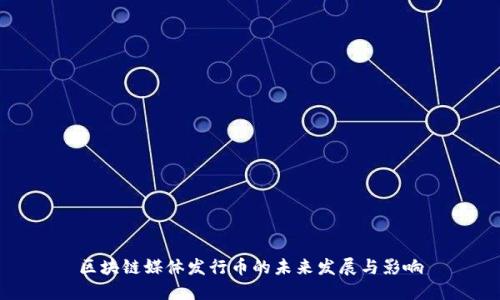 区块链媒体发行币的未来发展与影响