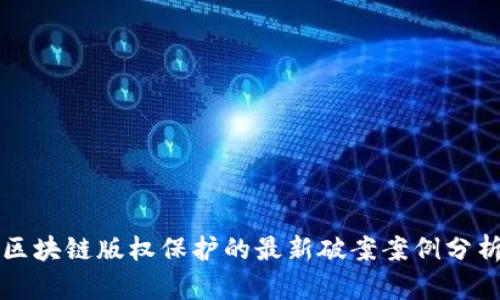 区块链版权保护的最新破案案例分析