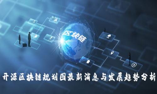开源区块链规划图最新消息与发展趋势分析