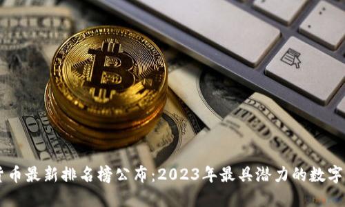 区块链货币最新排名榜公布：2023年最具潜力的数字货币一览