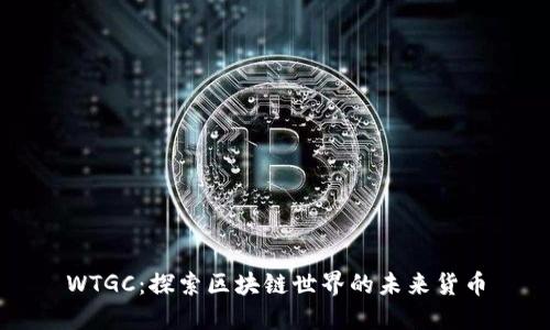 WTGC：探索区块链世界的未来货币