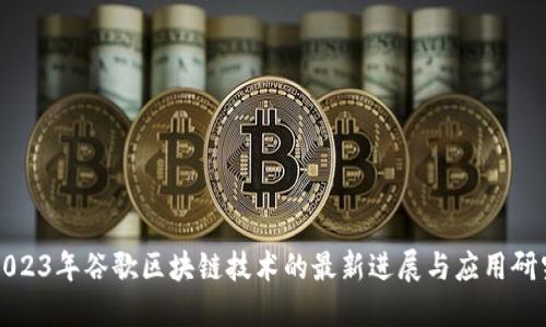 2023年谷歌区块链技术的最新进展与应用研究