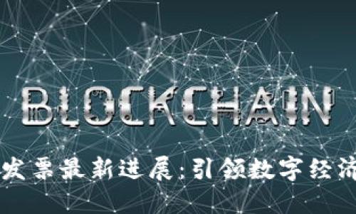 区块链发票最新进展：引领数字经济新未来