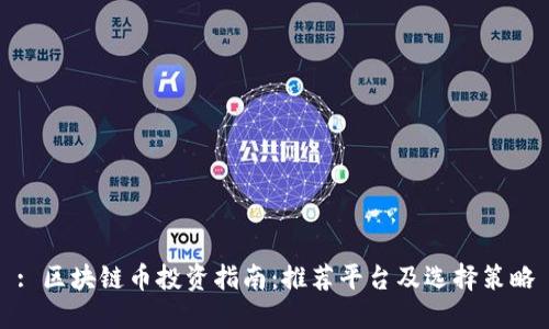 : 区块链币投资指南：推荐平台及选择策略