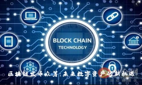 区块链发币众筹：未来数字资产的新机遇