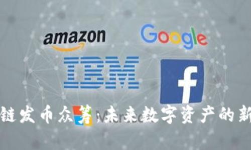 区块链发币众筹：未来数字资产的新机遇