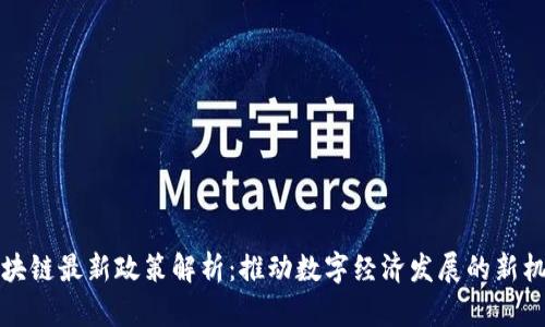 区块链最新政策解析：推动数字经济发展的新机遇