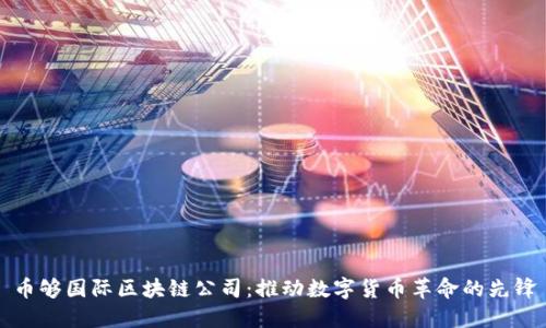 币够国际区块链公司：推动数字货币革命的先锋