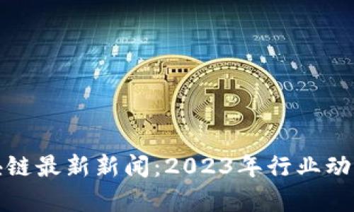 数字货币区块链最新新闻：2023年行业动态与趋势分析