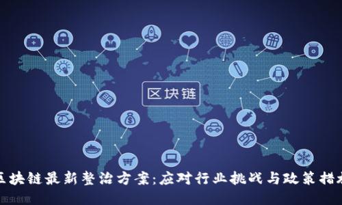 区块链最新整治方案：应对行业挑战与政策措施