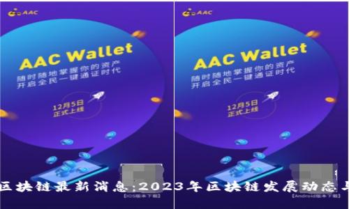 深圳永旗区块链最新消息：2023年区块链发展动态与前景分析