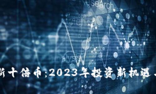 区块链最新十倍币：2023年投资新机遇与潜力解析