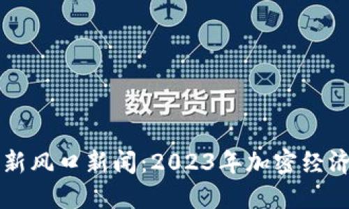抢滩区块链最新风口新闻：2023年加密经济的崛起与展望