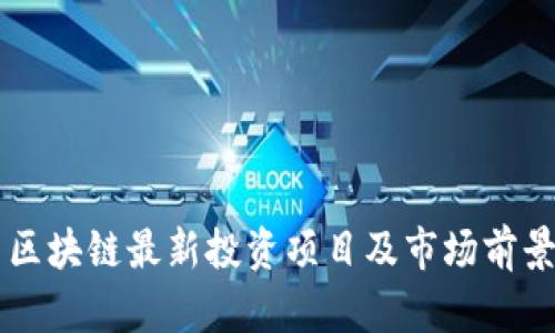 中国区块链最新投资项目及市场前景分析