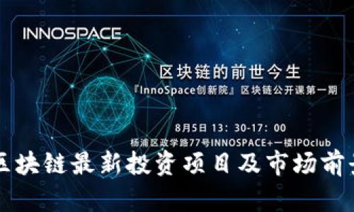 中国区块链最新投资项目及市场前景分析