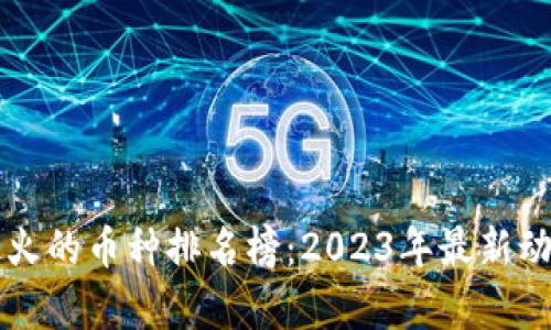 区块链最火的币种排名榜：2023年最新动态与分析