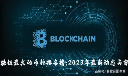 区块链最火的币种排名榜：2023年最新动态与分析