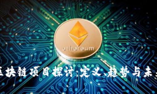 最新区块链项目探讨：定义、趋势与未来展望