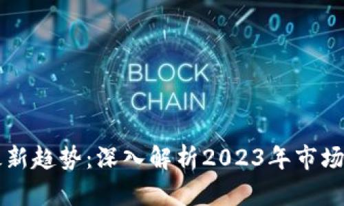 区块链数字币最新趋势：深入解析2023年市场动态与未来走向