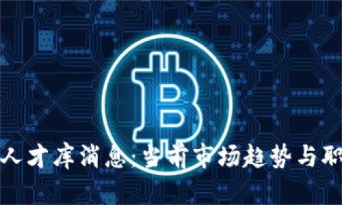 最新区块链人才库消息：当前市场趋势与职业机会分析