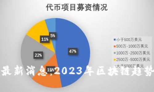 王鸣区块链最新消息：2023年区块链趋势与应用前景