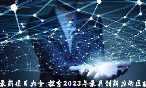 区块链最新项目大全:探索2023年最具创新力的区块链项目