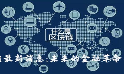 耶耶区块链最新消息：未来的金融革命与应用趋势